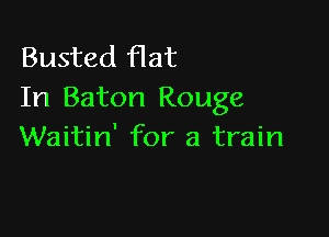 Busted Hat
In Baton Rouge

Waitin' for a train