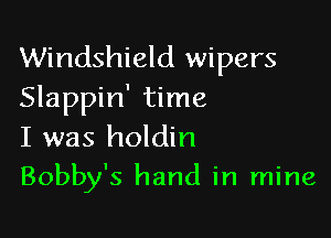 Windshield wipers
Slappin' time

I was holdin
Bobby's hand in mine