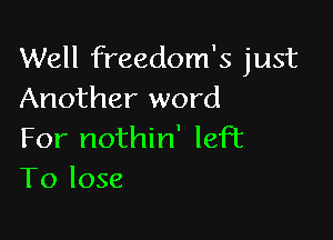 Well freedom's just
Another word

For nothin' left
To lose