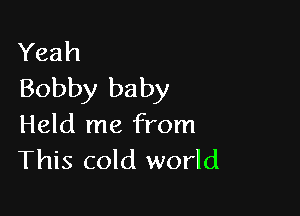 Yeah
Bobby baby

Held me from
This cold world