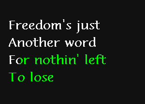 Freedom's just
Another word

For nothin' left
To lose