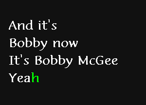 Andifs
Bobby now

It's Bobby McGee
Yeah