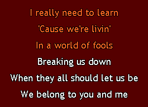 I really need to learn
'Cause we're livin'
In a world of fools
Breaking us down
When they all should let us be

We belong to you and me I