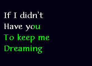 If I didn't
Have you

To keep me
Dreaming