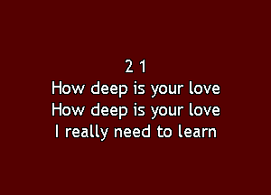 2 1
How deep is your love

How deep is your love
I really need to learn