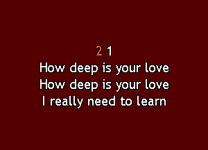 2 1
How deep is your love

How deep is your love
I really need to learn