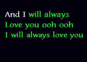 And I will always
Love you ooh ooh

I will always love you