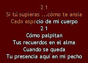 2 1
Si tLi supieras ...cdmo te ansia
Cada espacio de mi cuerpo
2 1
C6mo palpitan
Tus recuerdos en el alma
Cuando se queda
Tu presencia aquf en mi pecho