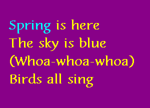 Spring is here
The sky is blue

(Whoa-whoa-whoa)
Birds all sing