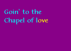 Goin' to the
Chapel of love