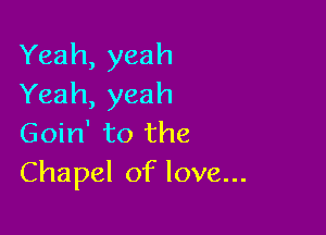 Yeah, yeah
Yeah, yeah

Goin' to the
Chapel of love...