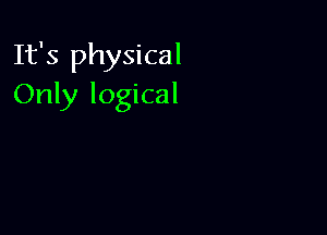 It's physical
Only logical