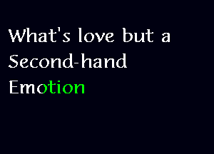 What's love but a
Second-hand

Emotion