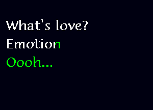 What's love?
Emotion

Oooh...