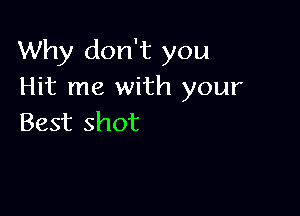 Why don't you
Hit me with your

Best shot