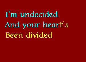 I'm undecided
And your heart's

Been divided