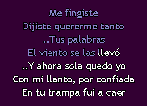 Me fingiste
Dijiste quererme tanto
..Tus palabras
El viento se las llevc')
..Y ahora sola quedo yo
Con mi llanto, por confiada
En tu trampa fui a caer