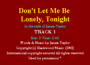 Don't Let Me Be
Lonely, Tonight

In tho Mylo of James Taylor
TRA C K 1
Key D Tum 240
Words 3c Music by James Taylor
Copyright (c) Blackwood Music. (EMU
Inmn'onsl copyright Bocuxcd All rights named
Used by pmnisbion
