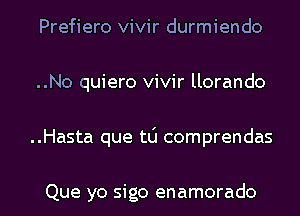 Prefiero vivir durmiendo
..No quiero vivir llorando

..Hasta que t0 comprendas

Que yo sigo enamorado l