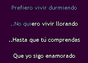 Prefiero vivir durmiendo
..No quiero vivir llorando

..Hasta que t0 comprendas

Que yo sigo enamorado l