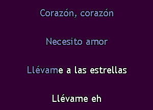 Corazc'm, corazdn

Necesi to amor

vaame a las estrellas

Lle3vame eh