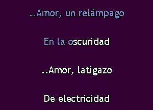 ..Amor, un relaimpago

En la oscuridad

..Amor, latigazo

De electricidad