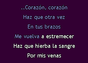 ..Corazc')n, corazdn
Haz que otra vez
En tus brazos

Me vuelva a estremecer

Haz que hierba la sangre

Por mis venas l