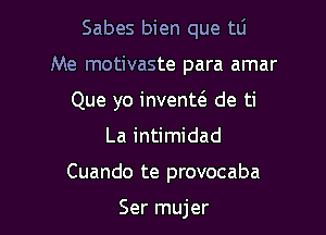 Sabes bien que tli
Me motivaste para amar
Que yo invenm de ti
La intimidad

Cuando te provocaba

Ser mujer l