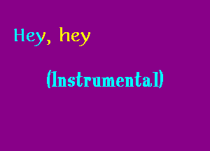 Hey, hey

(Instrumental)