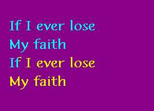 If I ever lose
My faith

If I ever lose
My faith