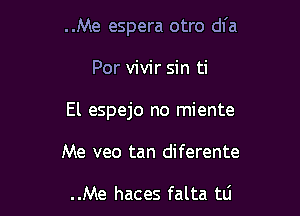 ..Me espera otro dfa

Por vivir sin ti

El espejo no miente

Me veo tan diferente

..Me haces falta tti