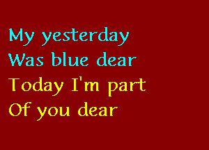 My yesterday
Was blue dear

Today I'm part
Of you dear