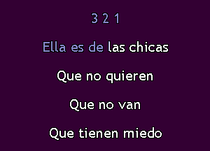 321

Ella es de las chicas

Que no quieren

Que no van

Que tienen miedo