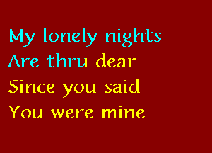 My lonely nights
Are thru dear

Since you said
You were mine