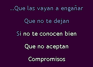 ..Que las vayan a enganar

Que no te dejan
Si no te conocen bien
Que no aceptan

Compromisos