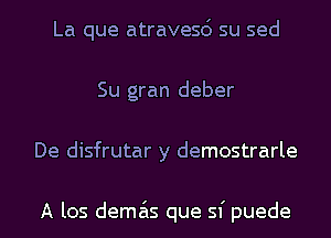 La que atravesc') su sed
Su gran deber
De disfrutar y demostrarle

A los dema'ls que sf puede