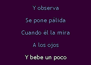 Y observa

Se pone pa'tlida

Cuando (Eel la mira

A los ojos

Y bebe un poco