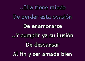 ..Ella tiene miedo
De perder esta ocasidn
De enamorarse
..Y cumplir ya su ilusic'm
De descansar

Al fin y ser amada bien