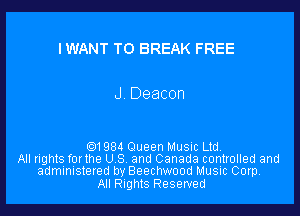 IWANT T0 BREAK FREE

J Deacon

691984 Queen Music Ltd.
All rights forlhe U S and Canada controlled and
administered by Beechwood Music Corp.

All Rights Reserved