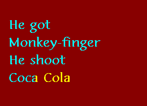 He got
Monkey-finger

He shoot
Coca Cola