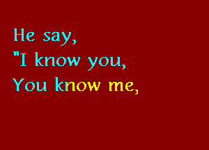 He say,
nI know you,

You know me,