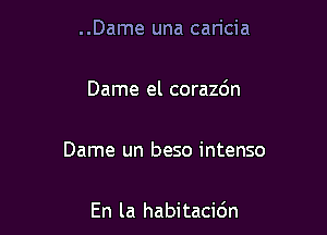 ..Dame una caricia

Dame el corazdn

Dame un beso intenso

En la habitacidn