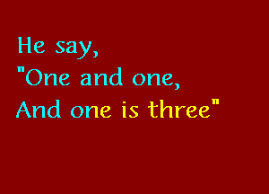 He say,
One and one,

And one is three