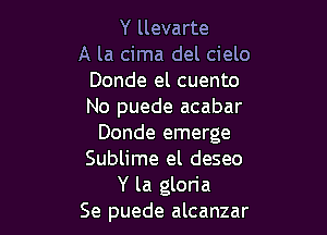 Y llevarte
A la cima del cielo
Donde el cuento
No puede acabar

Donde emerge
Sublime el deseo
Y la gloria
Se puede alcanzar