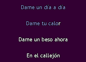 Dame un dl'a a dl'a

Dame tu calor

Dame un beso ahora

En el callejdn