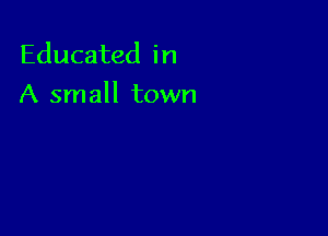 Educated in
A small town