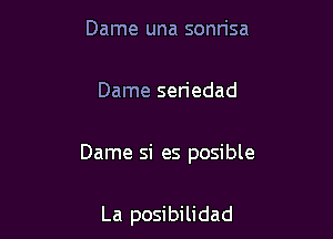 Dame una sonrisa

Dame sen'edad

Dame si es posible

La posibilidad