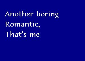 Another boring

Romantic,
That's me