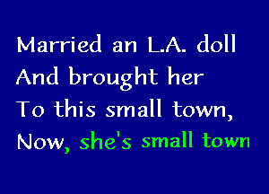 Married an LA. doll
And brought her

To this small town,
NOW, She's small town