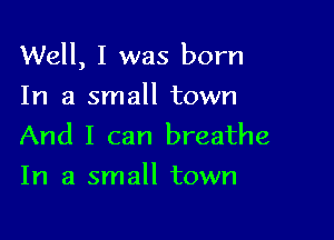 Well, I was born

In a small town
And I can breathe
In a small town